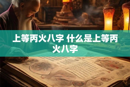 上等丙火八字 什么是上等丙火八字