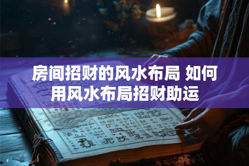 房间招财的风水布局 如何用风水布局招财助运