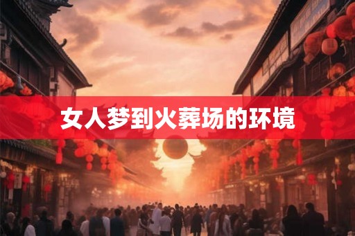 女人梦到火葬场的环境
