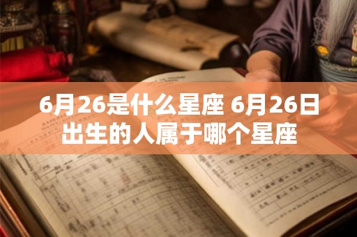6月26是什么星座 6月26日出生的人属于哪个星座