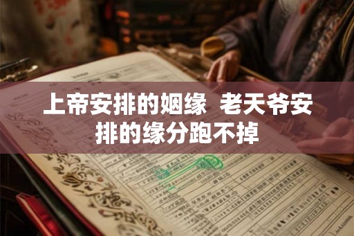 上帝安排的姻缘  老天爷安排的缘分跑不掉