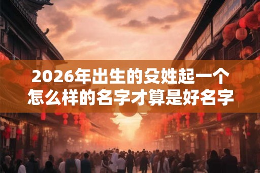 2026年出生的殳姓起一个怎么样的名字才算是好名字呢？