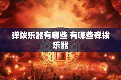 弹拨乐器有哪些 有哪些弹拨乐器