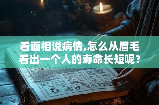看面相说病情,怎么从眉毛看出一个人的寿命长短呢? 看面相说病情,怎么从眉毛看出一个人的寿命长短呢?