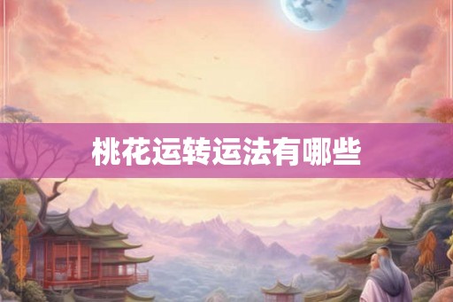 桃花运转运法有哪些 桃花运转运法有哪些