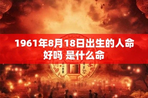 1961年8月18日出生的人命好吗 是什么命