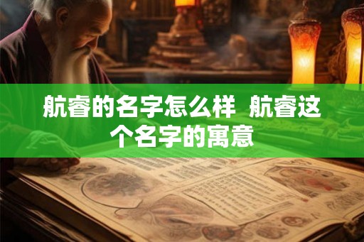航睿的名字怎么样  航睿这个名字的寓意