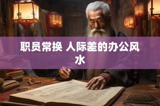 职员常换 人际差的办公风水