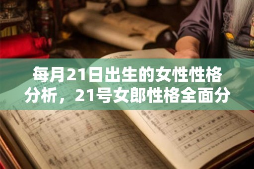 每月21日出生的女性性格分析，21号女郎性格全面分析