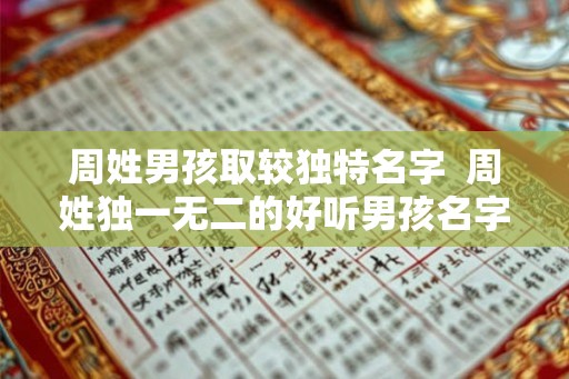 周姓男孩取较独特名字  周姓独一无二的好听男孩名字