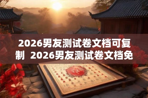 2026男友测试卷文档可复制  2026男友测试卷文档免费
