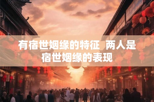 有宿世姻缘的特征  两人是宿世姻缘的表现