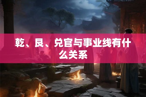 乾、艮、兑官与事业线有什么关系