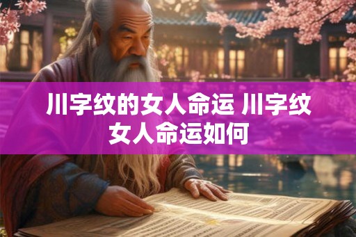 川字纹的女人命运 川字纹女人命运如何 川字纹的女人命运 川字纹女人命运如何