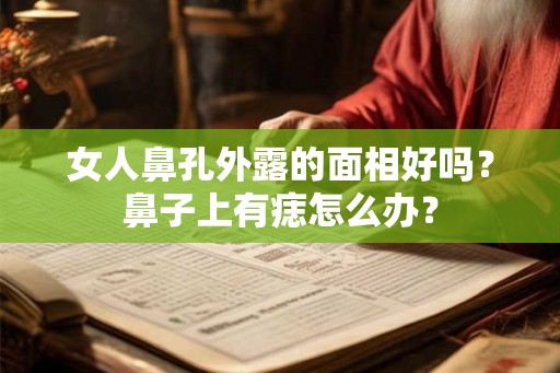 女人鼻孔外露的面相好吗？鼻子上有痣怎么办？