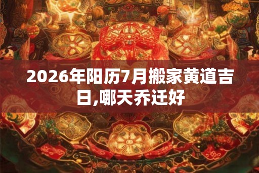 2026年阳历7月搬家黄道吉日,哪天乔迁好
