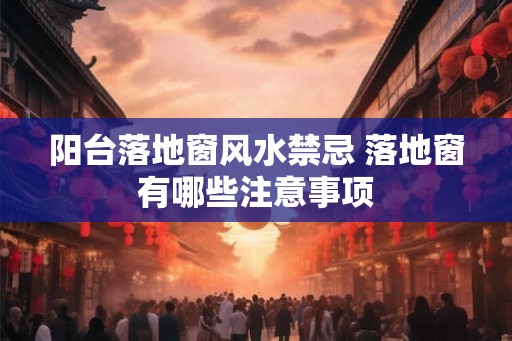 阳台落地窗风水禁忌 落地窗有哪些注意事项