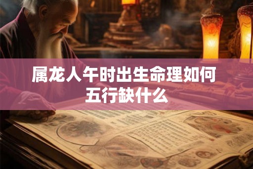 属龙人午时出生命理如何 五行缺什么