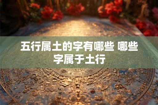 五行属土的字有哪些 哪些字属于土行