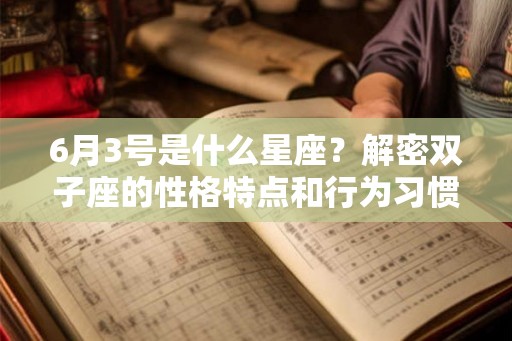 6月3号是什么星座？解密双子座的性格特点和行为习惯
