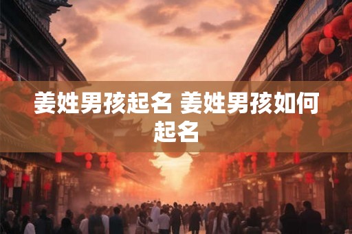 姜姓男孩起名 姜姓男孩如何起名