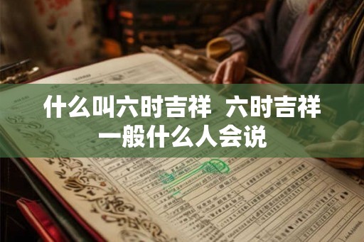 什么叫六时吉祥  六时吉祥一般什么人会说