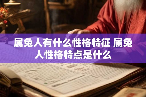 属兔人有什么性格特征 属兔人性格特点是什么 属兔人有什么性格特征 属兔人性格特点是什么