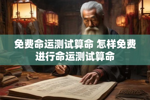 免费命运测试算命 怎样免费进行命运测试算命