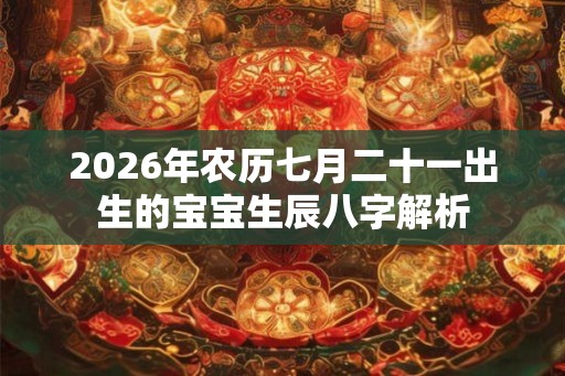 2026年农历七月二十一出生的宝宝生辰八字解析