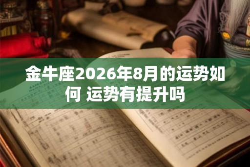 金牛座2026年8月的运势如何 运势有提升吗 金牛座2026年8月的运势如何 运势有提升吗