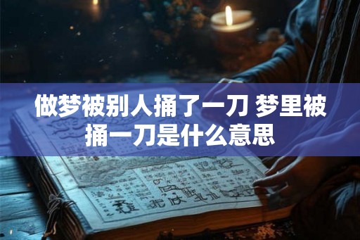 做梦被别人捅了一刀 梦里被捅一刀是什么意思