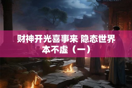 财神开光喜事来 隐态世界本不虚（一）