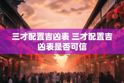 三才配置吉凶表 三才配置吉凶表是否可信