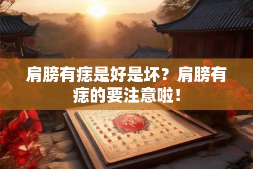 肩膀有痣是好是坏？肩膀有痣的要注意啦！