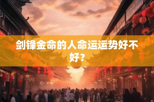 剑锋金命的人命运运势好不好？
