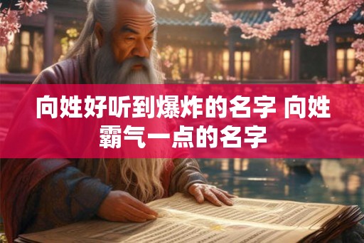 向姓好听到爆炸的名字 向姓霸气一点的名字