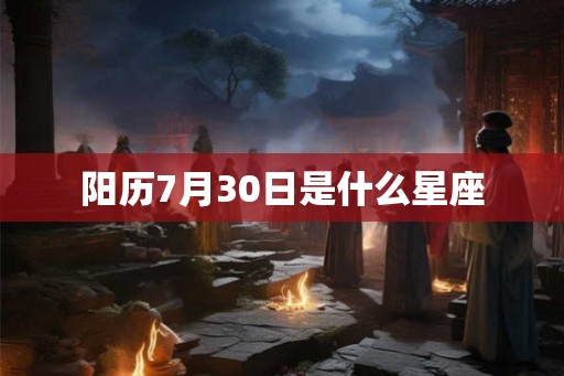 阳历7月30日是什么星座 阳历7月30日是什么星座