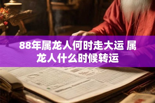 88年属龙人何时走大运 属龙人什么时候转运