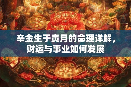 辛金生于寅月的命理详解，财运与事业如何发展