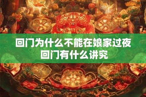回门为什么不能在娘家过夜 回门有什么讲究