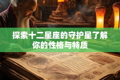 探索十二星座的守护星了解你的性格与特质