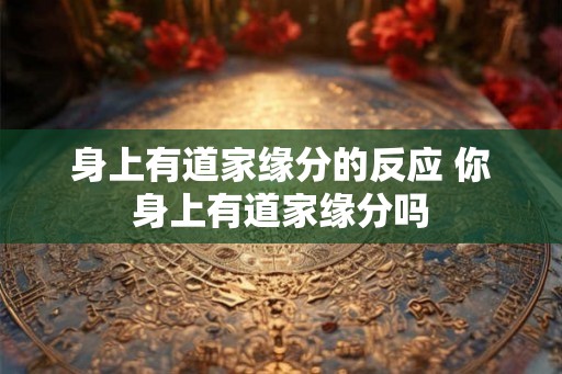 身上有道家缘分的反应 你身上有道家缘分吗 身上有道家缘分的反应 你身上有道家缘分吗