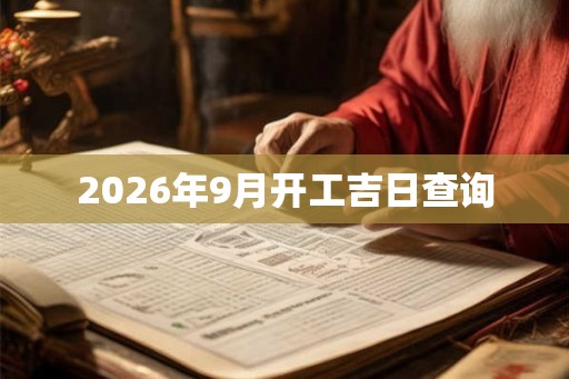 2026年9月开工吉日查询