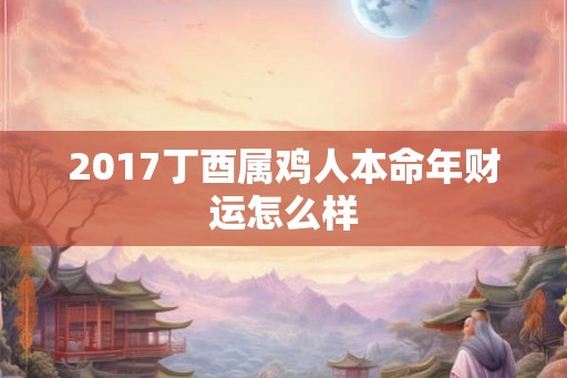 2017丁酉属鸡人本命年财运怎么样