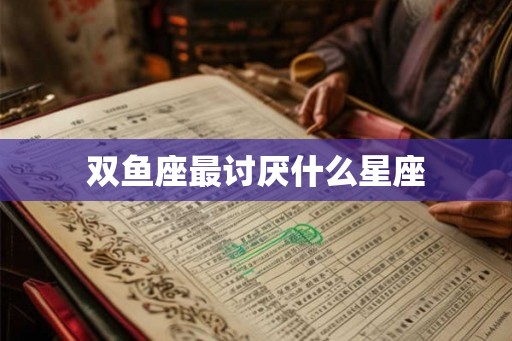 双鱼座最讨厌什么星座