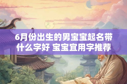 6月份出生的男宝宝起名带什么字好 宝宝宜用字推荐