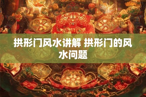 拱形门风水讲解 拱形门的风水问题