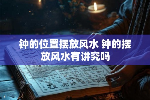 钟的位置摆放风水 钟的摆放风水有讲究吗