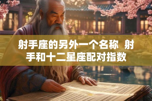 射手座的另外一个名称  射手和十二星座配对指数