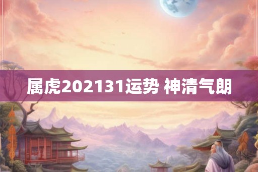 属虎202131运势 神清气朗